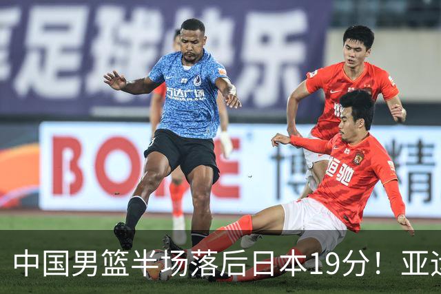中国男篮半场落后日本19分！亚运会半决赛：中国队打的被动、艰难